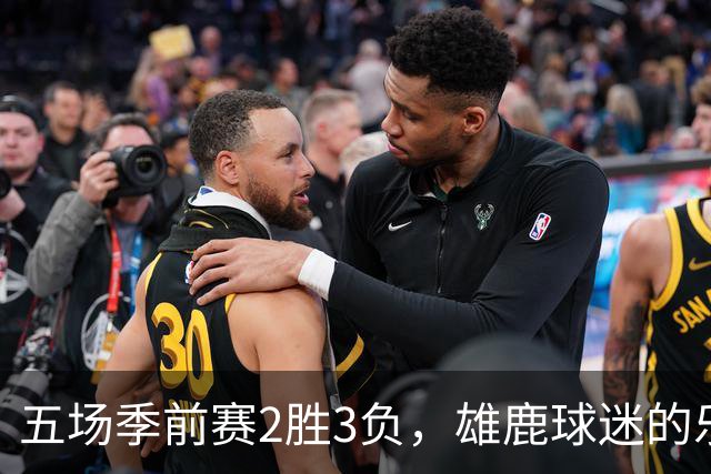 五场季前赛2胜3负，雄鹿球迷的乐观还剩多少？