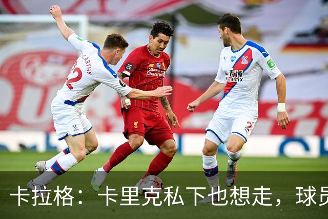 卡拉格：卡里克私下也想走，球员都知道他两三周内下课
