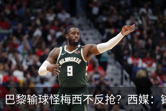 巴黎输球怪梅西不反抢？西媒：锋线3人无球时如灾难