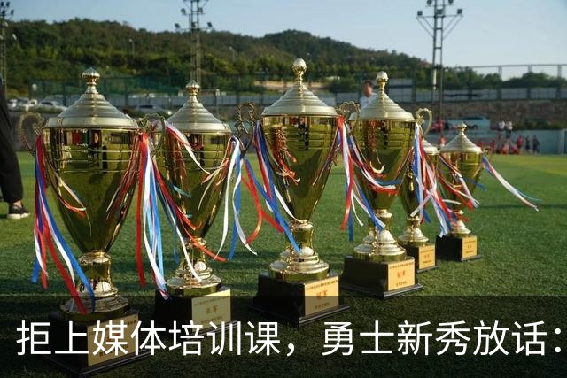 拒上媒体培训课，勇士新秀放话：不撒谎，要说真话