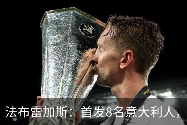 法布雷加斯：首发8名意大利人，青训已在复制一线队理念