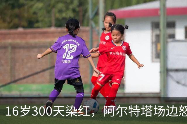 16岁300天染红，阿尔特塔场边怒斥道曼